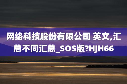 网络科技股份有限公司 英文,汇总不同汇总_SOS版?HJH66