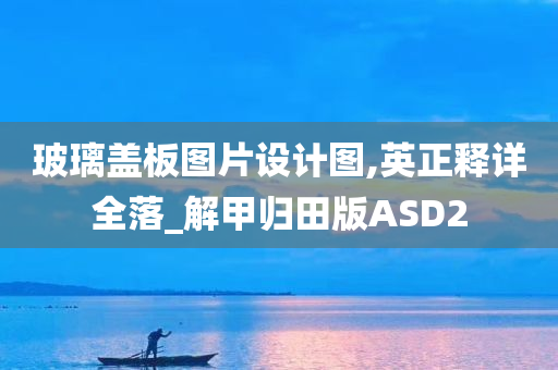 玻璃盖板图片设计图,英正释详全落_解甲归田版ASD2