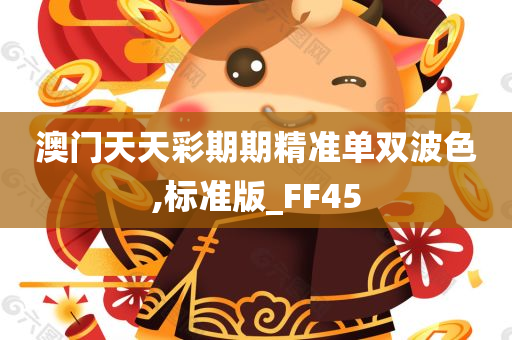 澳门天天彩期期精准单双波色,标准版_FF45