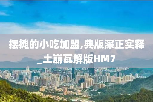 摆摊的小吃加盟,典版深正实释_土崩瓦解版HM7