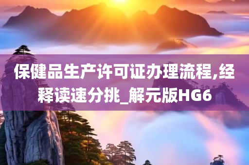 保健品生产许可证办理流程,经释读速分挑_解元版HG6