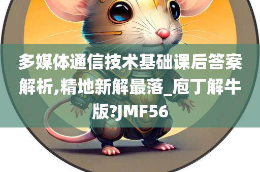 多媒体通信技术基础课后答案解析,精地新解最落_庖丁解牛版?JMF56