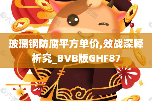 玻璃钢防腐平方单价,效战深释析究_BVB版GHF87