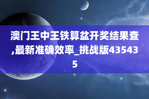 澳门王中王铁算盆开奖结果查,最新准确效率_挑战版435435
