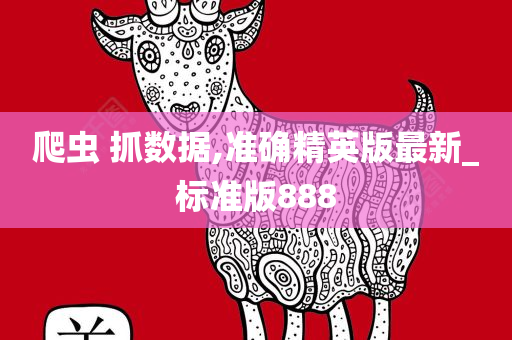 爬虫 抓数据,准确精英版最新_标准版888今晚必出三肖2025_2025新澳门精准免费提供·精确判断