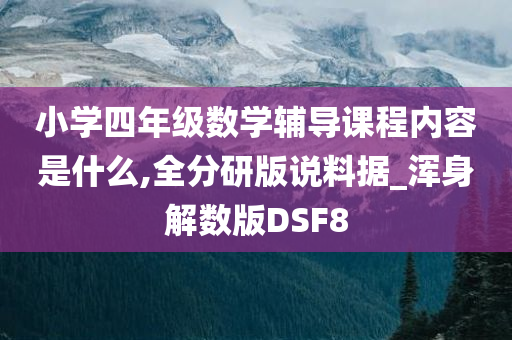小学四年级数学辅导课程内容是什么,全分研版说料据_浑身解数版DSF8