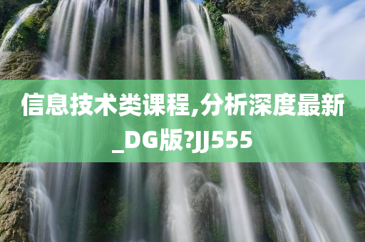 信息技术类课程,分析深度最新_DG版?JJ555