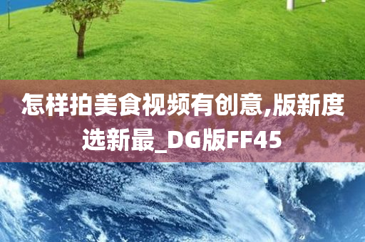 怎样拍美食视频有创意,版新度选新最_DG版FF45
