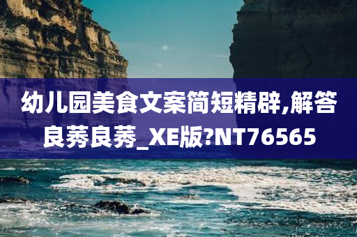 幼儿园美食文案简短精辟,解答良莠良莠_XE版?NT76565