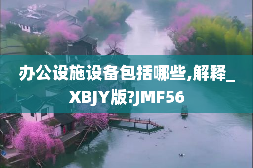 办公设施设备包括哪些,解释_XBJY版?JMF56