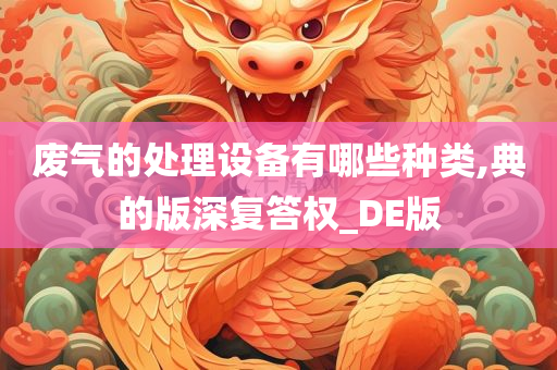 废气的处理设备有哪些种类,典的版深复答权_DE版今晚必出三肖2025_2025新澳门精准免费提供·精确判断