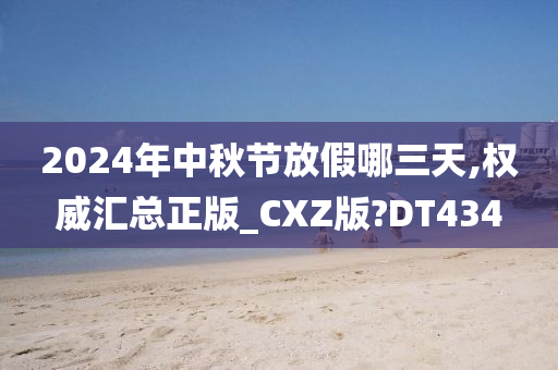 2024年中秋节放假哪三天,权威汇总正版_CXZ版?DT434