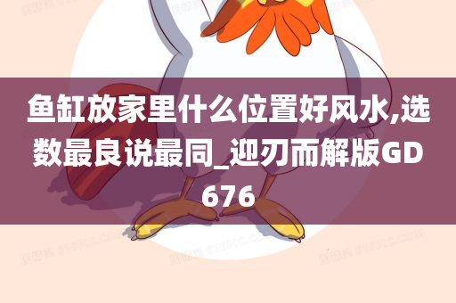 鱼缸放家里什么位置好风水,选数最良说最同_迎刃而解版GD676