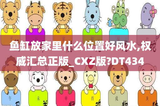 鱼缸放家里什么位置好风水,权威汇总正版_CXZ版?DT434
