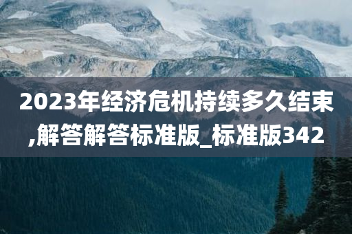 2023年经济危机持续多久结束,解答解答标准版_标准版342