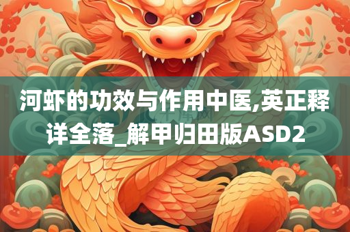 河虾的功效与作用中医,英正释详全落_解甲归田版AS今晚必出三肖2025_2025新澳门精准免费提供·精确判断D2