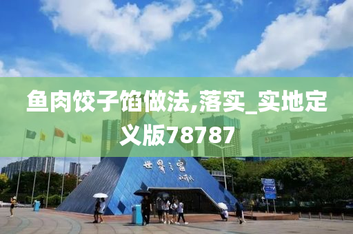 鱼肉饺子馅做法,落实_实地定义版78787
