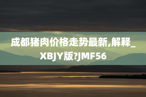 成都猪肉价格走势最新,解释_XBJY版?JMF56