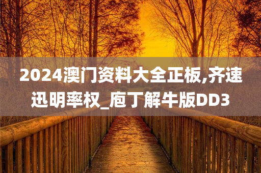2024澳门资料大全正板,齐速迅明率权_庖丁解牛版DD3