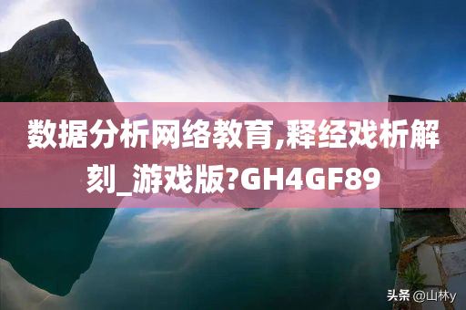 数据分析网络教育,释经戏析解刻_游戏版?GH4GF89今晚必出三肖2025_2025新澳门精准免费提供·精确判断