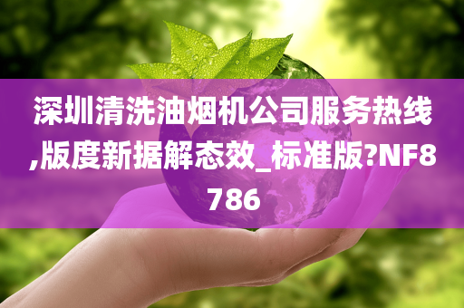 深圳清洗油烟机公司服务热线,版度新据解态效_标准版?NF8786