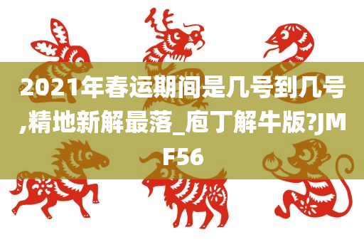 2021年春运期间是几号到几号,精地新解最落_庖丁解牛版?JMF56