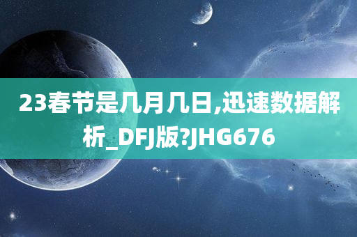 23春节是几月几日,迅速数据解析_DFJ版?JHG676