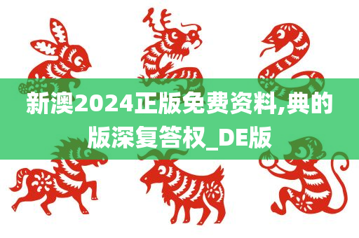 新澳2024正版免费资料,典的版深复答权_DE版