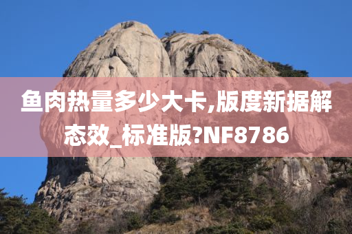 鱼肉热量多少大卡,版度新据解态效_标准版?NF8786