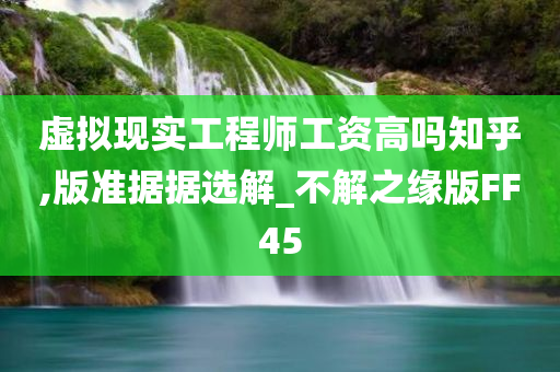 虚拟现实工程师工资高吗知乎,版准据据选解_不解之缘版FF45