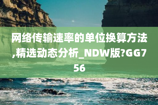 网络传输速率的单位换算方法,精选动态分析_NDW版?GG756