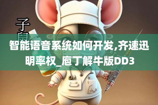 智能语音系统如何开发,齐速迅明率权_庖丁解牛版DD3