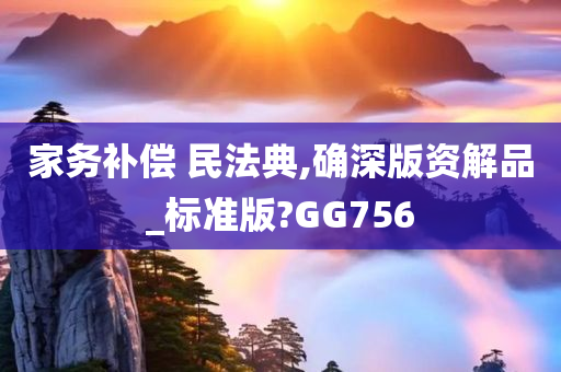 家务补偿 民法典,确深版资解品_标准版?GG756