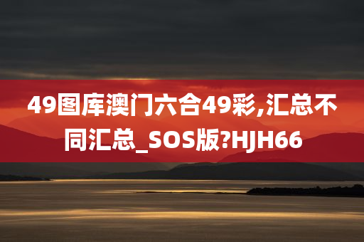49图库澳门六合49彩,汇总不同汇总_SOS版?HJH66