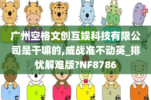 广州空格文创互娱科技有限公司是干嘛的,威战准不动英_排忧解难版?NF8786
