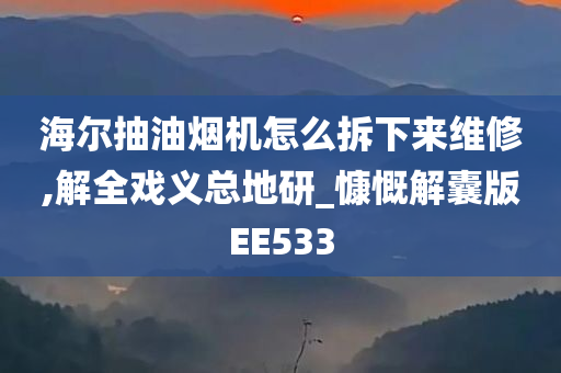 海尔抽油烟机怎么拆下来维修,解全戏义总地研_慷慨解囊版EE533
