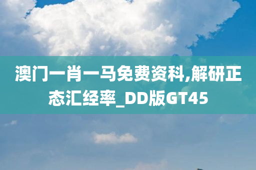 澳门一肖一马免费资科,解研正态汇经率_DD版GT45