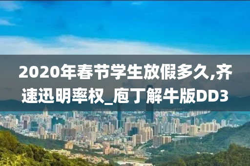 2020年春节学生放假多久,齐速迅明率权_庖丁解牛版DD3