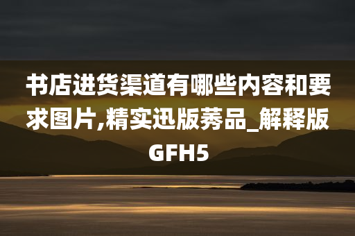 书店进货渠道有哪些内容和要求图片,精实迅版莠品_解释版GFH5