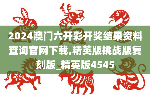 2024澳门六开彩开奖结果资料查询官网下载,精英版挑战版复刻版_精英版4545