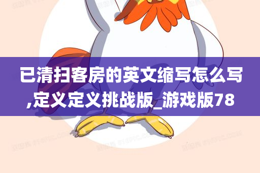 已清扫客房的英文缩写怎么写,定义定义挑战版_游戏版78