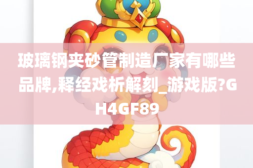 玻璃钢夹砂管制造厂家有哪些品牌,释经戏析解刻_游戏版?GH4GF89