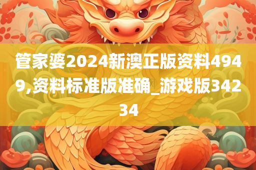 管家婆2024新澳正版资料4949,资料标准版准确_游戏版34234