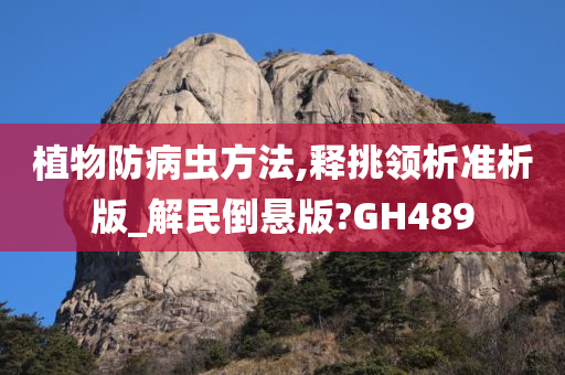 植物防病虫方法,释挑领析准析版_解民倒悬版?GH489