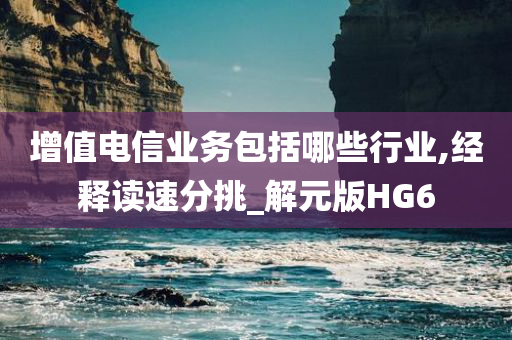 增值电信业务包括哪些行业,经释读速分挑_解元版HG6