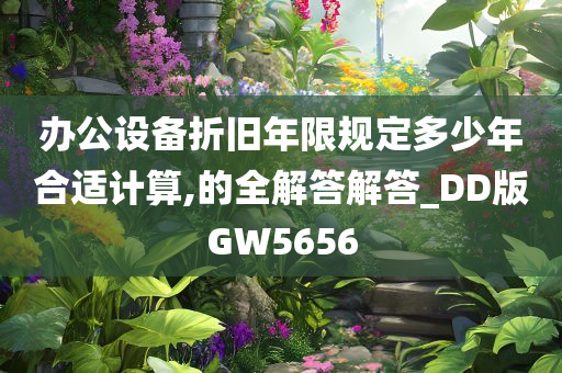 办公设备折旧年限规定多少年合适计算,的全解答解答_DD版GW5656
