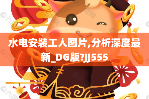 水电安装工人图片,分析深度最新_DG版?JJ555