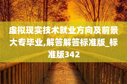 虚拟现实技术就业方向及前景大专毕业,解答解答标准版_标准版342