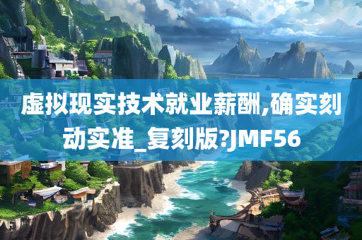 虚拟现实技术就业薪酬,确实刻动实准_复刻版?JMF56