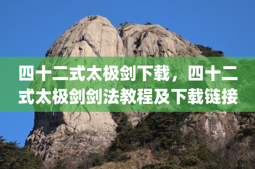四十二式太极剑下载，四十二式太极剑剑法教程及下载链接